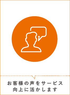 お客様の声をサービス向上に活かします
